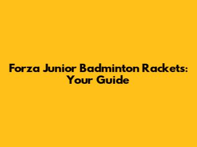 Forza Junior Badminton Rackets: Your Guide