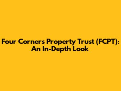 Four Corners Property Trust (FCPT): An In-Depth Look