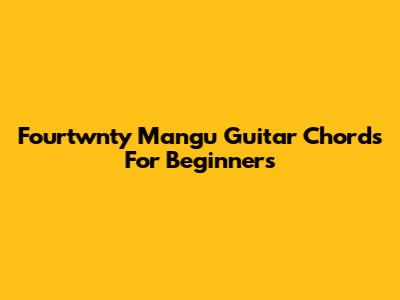 Fourtwnty Mangu Guitar Chords For Beginners