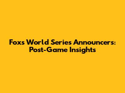 Fox's World Series Announcers: Post-Game Insights