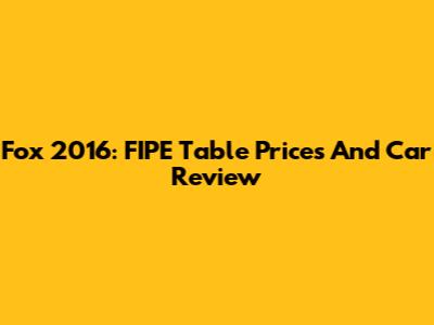 Fox 2016: FIPE Table Prices And Car Review