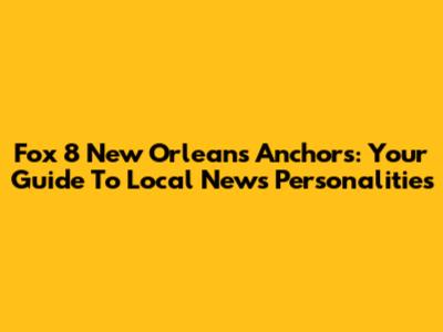 Fox 8 New Orleans Anchors: Your Guide To Local News Personalities