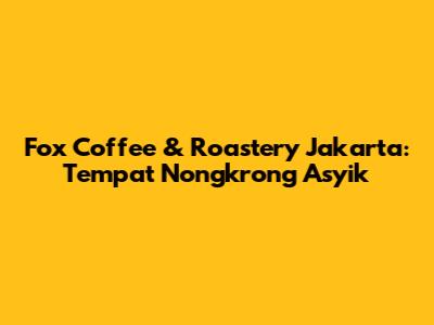 Fox Coffee & Roastery Jakarta: Tempat Nongkrong Asyik