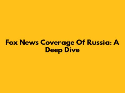 Fox News' Coverage Of Russia: A Deep Dive