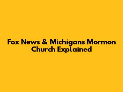 Fox News & Michigan's Mormon Church Explained