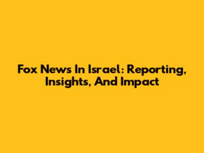 Fox News In Israel: Reporting, Insights, And Impact