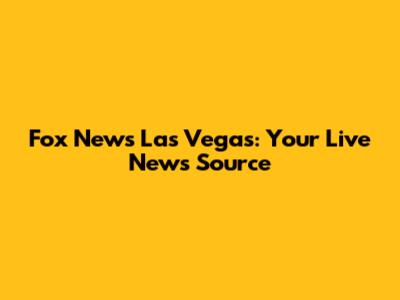 Fox News Las Vegas: Your Live News Source