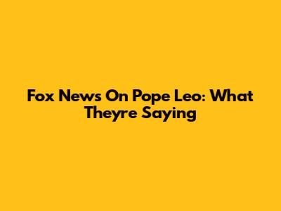 Fox News On Pope Leo: What They're Saying