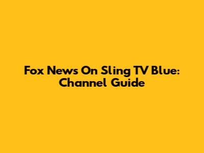 Fox News On Sling TV Blue: Channel Guide