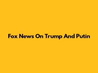 Fox News On Trump And Putin