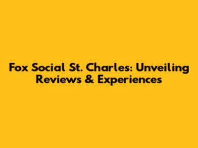 Fox Social St. Charles: Unveiling Reviews & Experiences