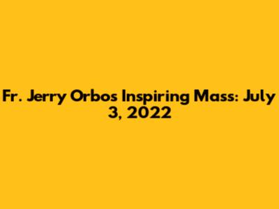 Fr. Jerry Orbos' Inspiring Mass: July 3, 2022