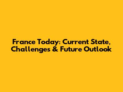 France Today: Current State, Challenges & Future Outlook