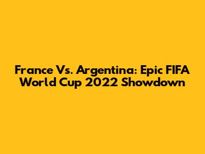 France Vs. Argentina: Epic FIFA World Cup 2022 Showdown
