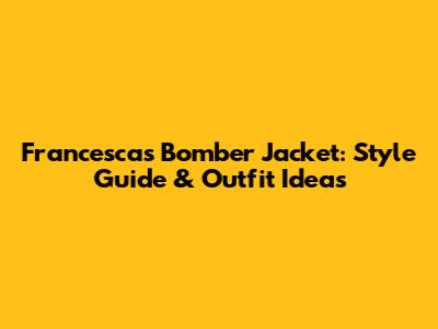 Francesca's Bomber Jacket: Style Guide & Outfit Ideas