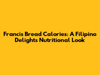Francis Bread Calories: A Filipino Delight's Nutritional Look