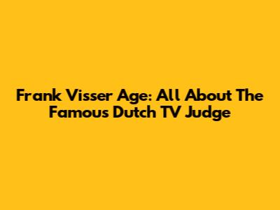 Frank Visser Age: All About The Famous Dutch TV Judge