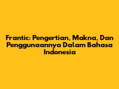 Frantic: Pengertian, Makna, Dan Penggunaannya Dalam Bahasa Indonesia