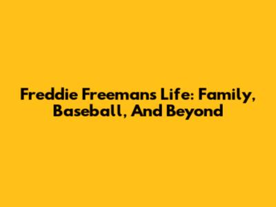 Freddie Freeman's Life: Family, Baseball, And Beyond