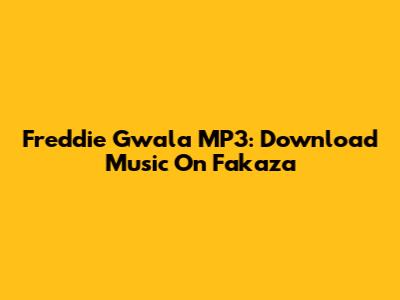 Freddie Gwala MP3: Download Music On Fakaza