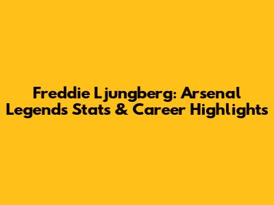 Freddie Ljungberg: Arsenal Legend's Stats & Career Highlights