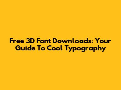 Free 3D Font Downloads: Your Guide To Cool Typography