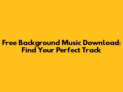 Free Background Music Download: Find Your Perfect Track