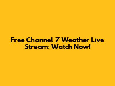 Free Channel 7 Weather Live Stream: Watch Now!