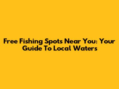 Free Fishing Spots Near You: Your Guide To Local Waters