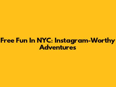 Free Fun In NYC: Instagram-Worthy Adventures