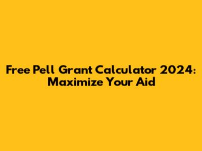 Free Pell Grant Calculator 2024: Maximize Your Aid