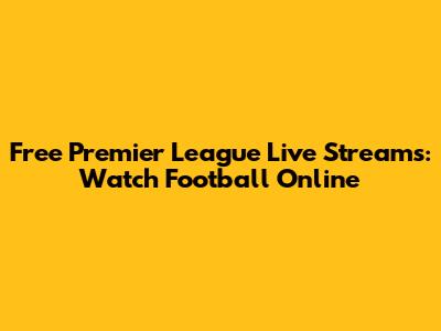 Free Premier League Live Streams: Watch Football Online