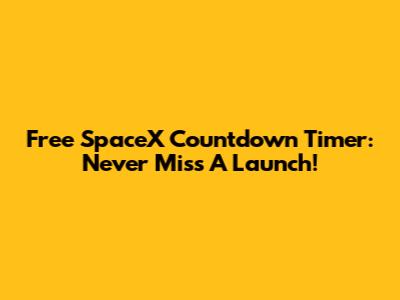 Free SpaceX Countdown Timer: Never Miss A Launch!