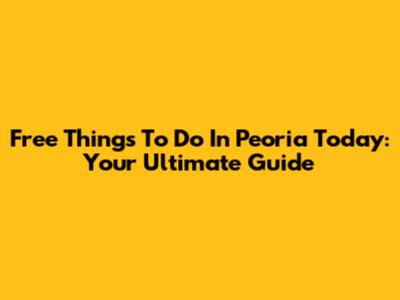 Free Things To Do In Peoria Today: Your Ultimate Guide