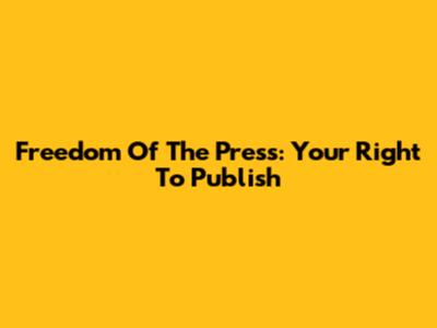Freedom Of The Press: Your Right To Publish