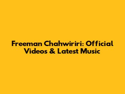 Freeman Chahwiriri: Official Videos & Latest Music