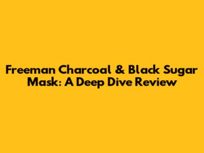 Freeman Charcoal & Black Sugar Mask: A Deep Dive Review