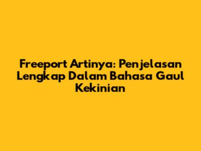 Freeport Artinya: Penjelasan Lengkap Dalam Bahasa Gaul Kekinian