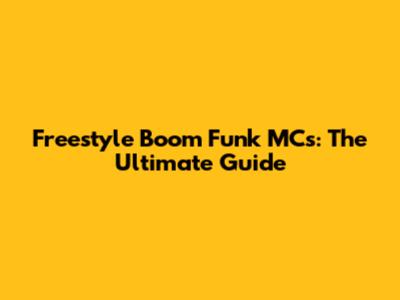 Freestyle Boom Funk MCs: The Ultimate Guide