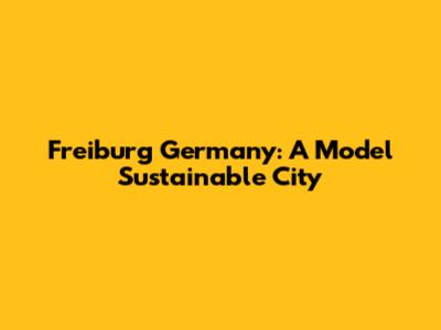 Freiburg Germany: A Model Sustainable City