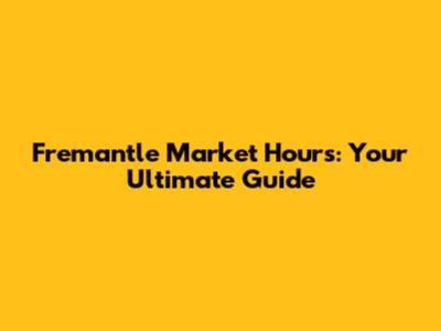 Fremantle Market Hours: Your Ultimate Guide