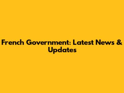 French Government: Latest News & Updates