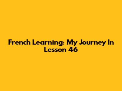 French Learning: My Journey In Lesson 46
