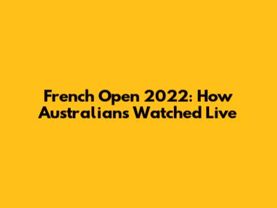 French Open 2022: How Australians Watched Live