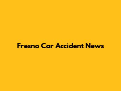 Fresno Car Accident News