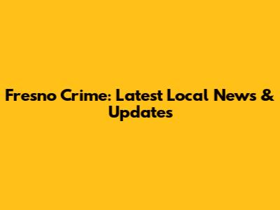 Fresno Crime: Latest Local News & Updates