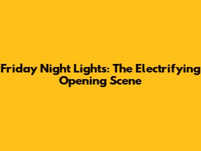 Friday Night Lights: The Electrifying Opening Scene