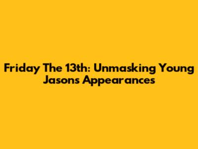 Friday The 13th: Unmasking Young Jason's Appearances