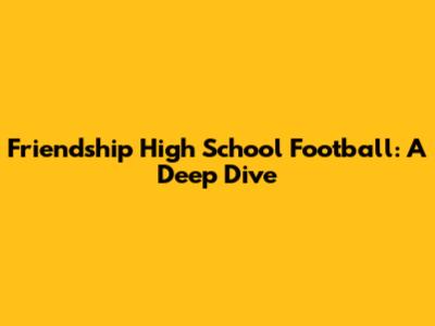 Friendship High School Football: A Deep Dive