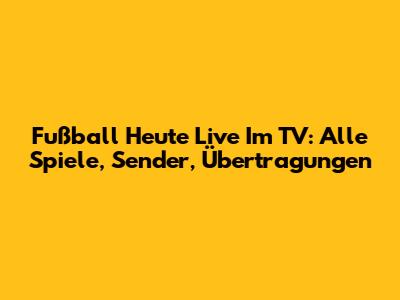 Fußball Heute Live Im TV: Alle Spiele, Sender, Übertragungen